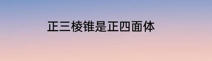 正三棱锥是正四面体