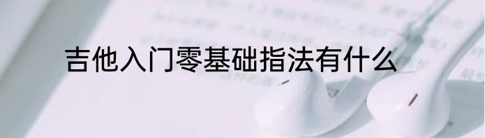 吉他入门零基础指法有什么