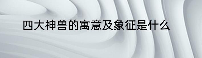 四大神兽的寓意及象征是什么