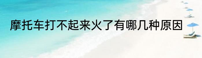 摩托车打不起来火了有哪几种原因