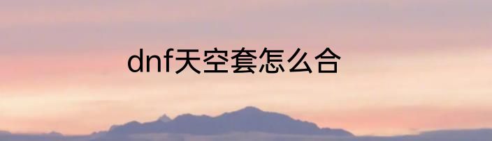 dnf天空套怎么合