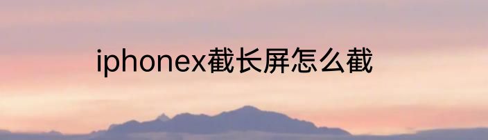 iphonex截长屏怎么截