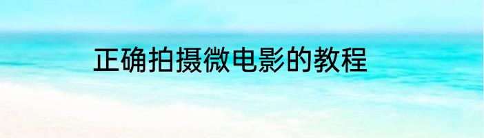 正确拍摄微电影的教程