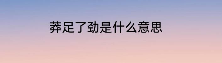 莽足了劲是什么意思
