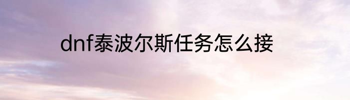 dnf泰波尔斯任务怎么接