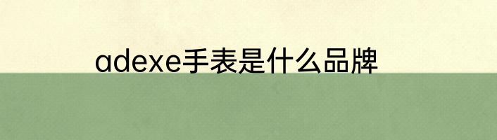 adexe手表是什么品牌