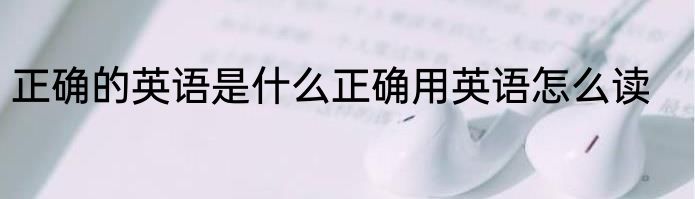 正确的英语是什么正确用英语怎么读