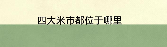 四大米市都位于哪里