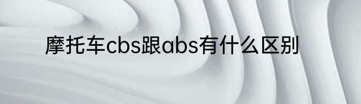 摩托车cbs跟abs有什么区别