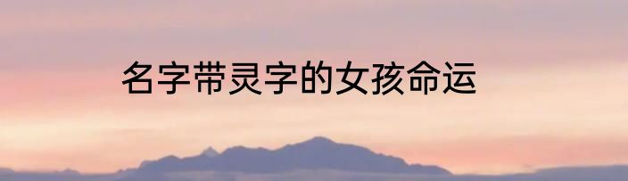 名字带灵字的女孩命运
