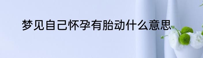 梦见自己怀孕有胎动什么意思