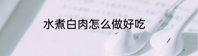 水煮白肉怎么做好吃