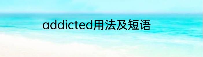 addicted用法及短语