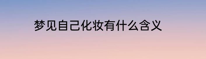 梦见自己化妆有什么含义