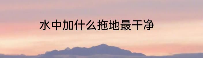 水中加什么拖地最干净