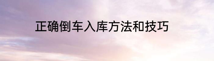 正确倒车入库方法和技巧