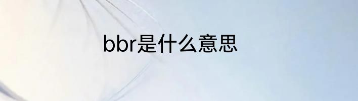 bbr是什么意思