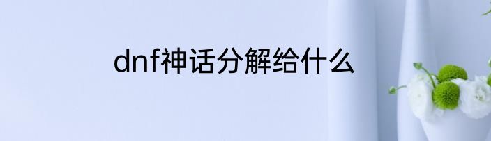 dnf神话分解给什么