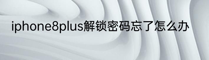 iphone8plus解锁密码忘了怎么办