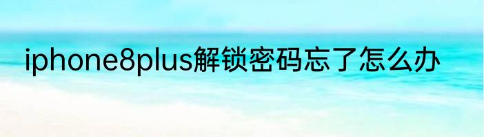 iphone8plus解锁密码忘了怎么办