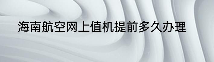 海南航空网上值机提前多久办理