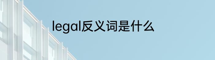 legal反义词是什么