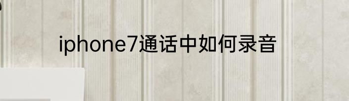iphone7通话中如何录音