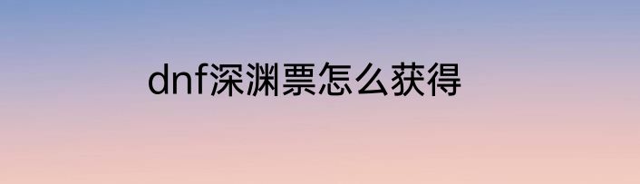 dnf深渊票怎么获得