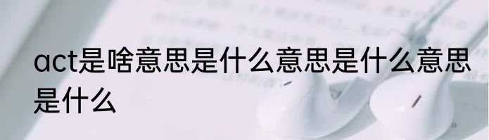 act是啥意思是什么意思是什么意思是什么