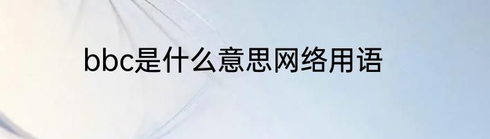 bbc是什么意思网络用语
