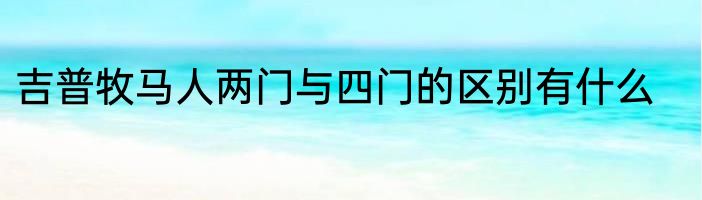 吉普牧马人两门与四门的区别有什么