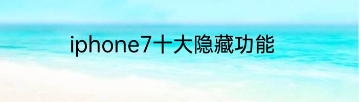 iphone7十大隐藏功能