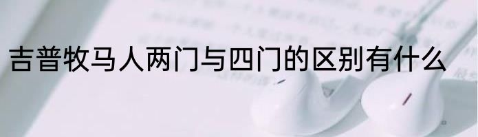 吉普牧马人两门与四门的区别有什么