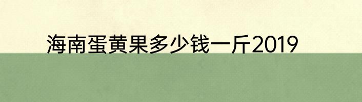 海南蛋黄果多少钱一斤2019