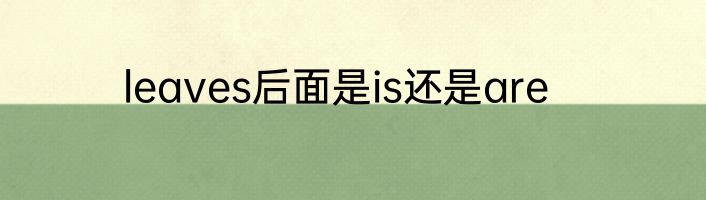 leaves后面是is还是are