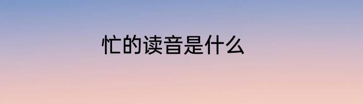 忙的读音是什么