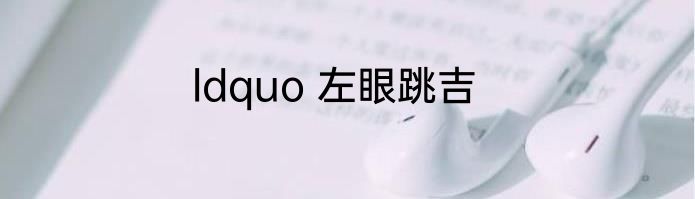 ldquo 左眼跳吉
