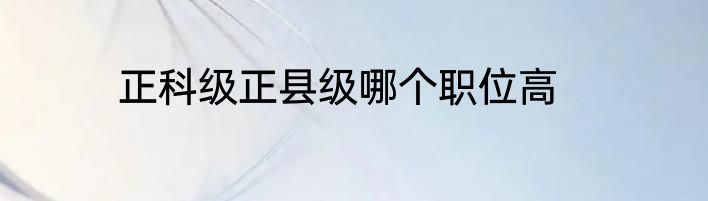 正科级正县级哪个职位高