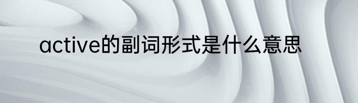 active的副词形式是什么意思