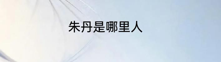朱丹是哪里人