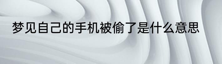 梦见自己的手机被偷了是什么意思