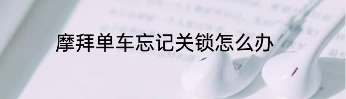 摩拜单车忘记关锁怎么办