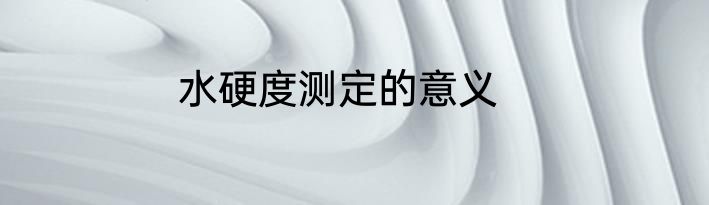 水硬度测定的意义