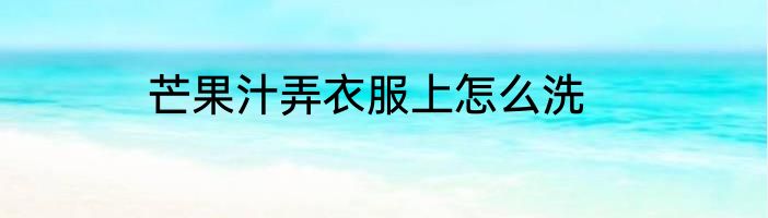芒果汁弄衣服上怎么洗