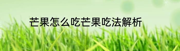 芒果怎么吃芒果吃法解析
