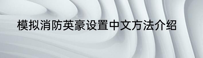 模拟消防英豪设置中文方法介绍