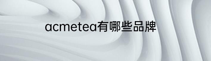 acmetea有哪些品牌
