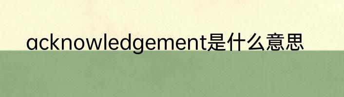 acknowledgement是什么意思