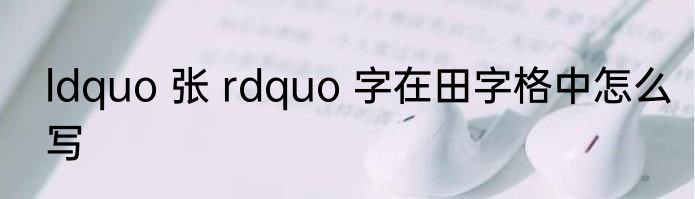 ldquo 张 rdquo 字在田字格中怎么写
