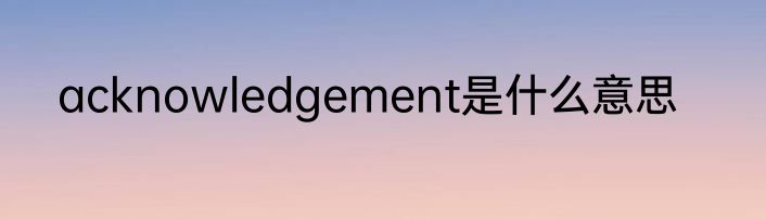acknowledgement是什么意思